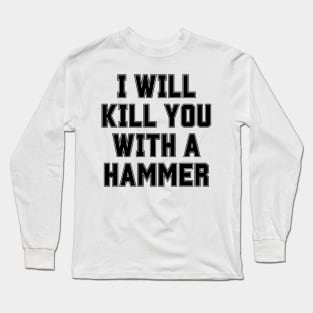 I Will Kill You With A Hammer Long Sleeve T-Shirt